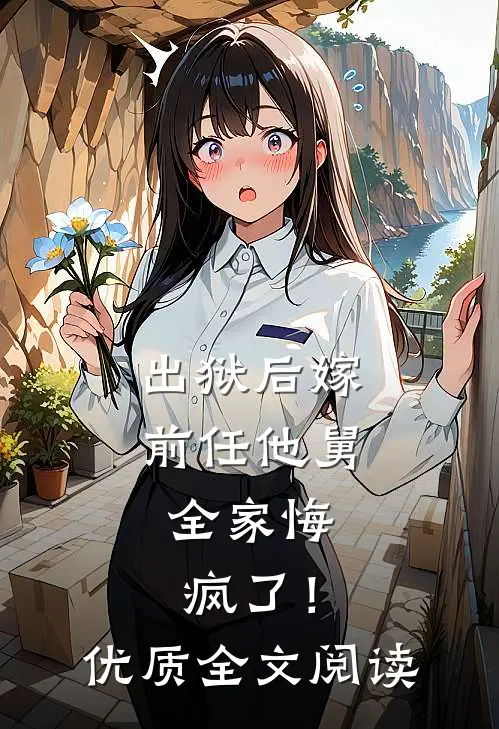 出狱后嫁前任他舅，全家悔疯了！优质全文阅读