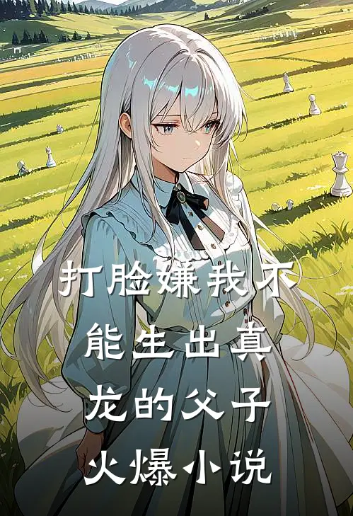 打脸嫌我不能生出真龙的父子火爆小说