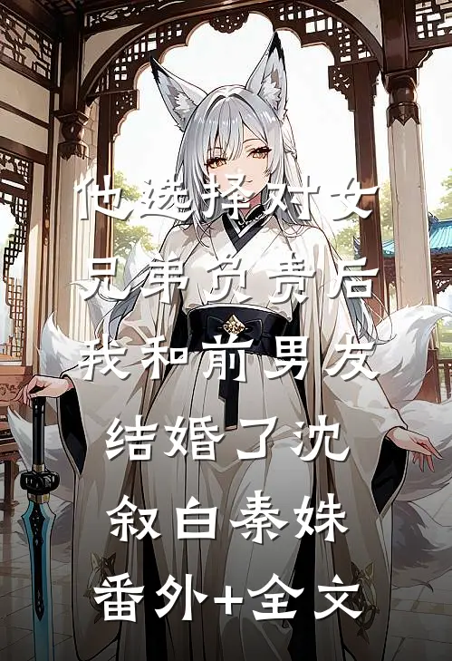 他选择对女兄弟负责后，我和前男友结婚了沈叙白秦姝:(番外)+(全文)