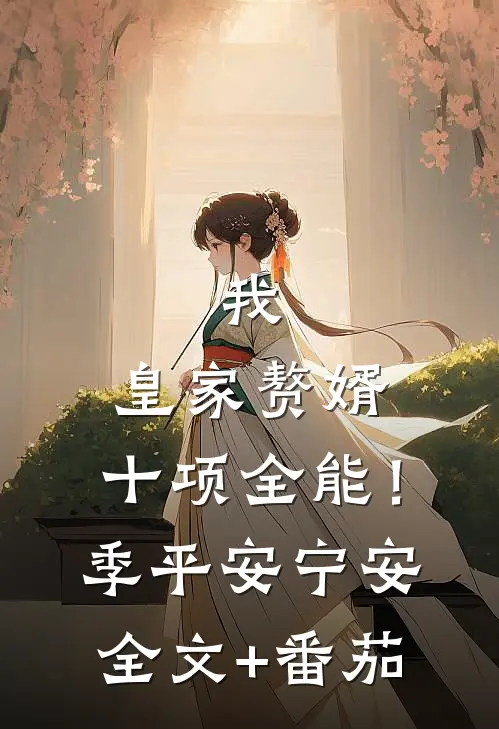 我，皇家赘婿，十项全能！季平安宁安全文+番茄