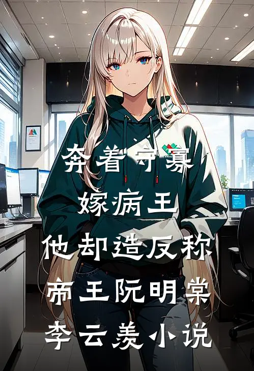 奔着守寡嫁病王，他却造反称帝王阮明棠李云羡小说