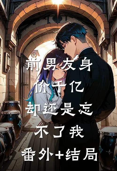 前男友身价千亿，却还是忘不了我:(番外)+(结局)