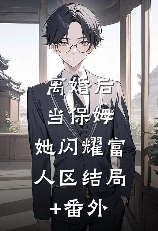 离婚后当保姆，她闪耀富人区结局+番外