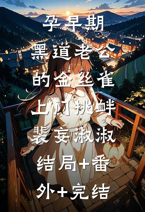 孕早期，黑道老公的金丝雀上门挑衅裴妄淑淑:结局+番外+完结