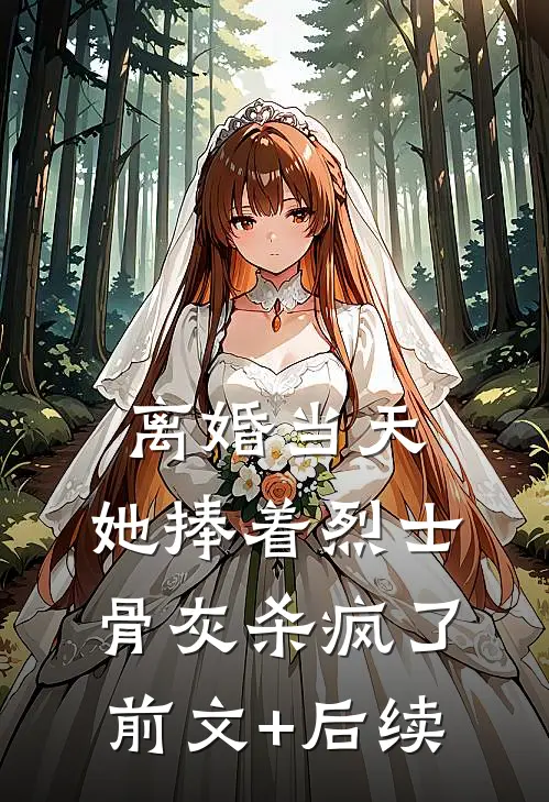 离婚当天，她捧着烈士骨灰杀疯了前文+后续