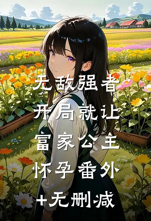 无敌强者：开局就让富家公主怀孕番外+无删减