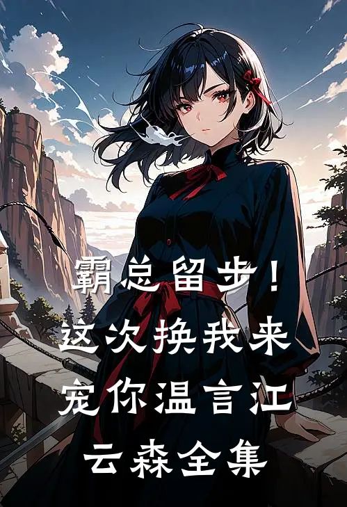 霸总留步！这次换我来宠你温言江云森全集