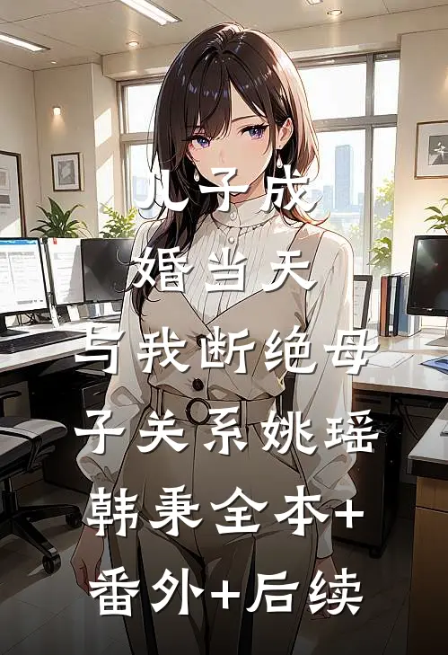 儿子成婚当天，与我断绝母子关系姚瑶韩秉全本+番外+后续