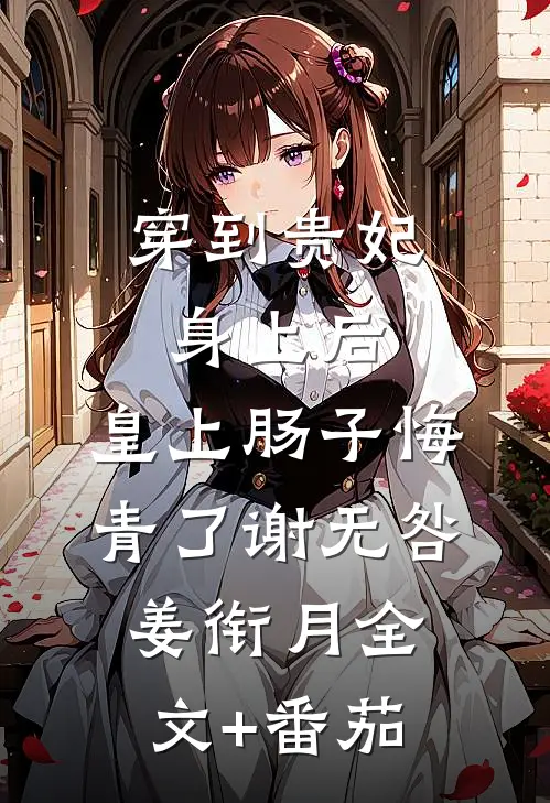 穿到贵妃身上后，皇上肠子悔青了谢无咎姜衔月全文+番茄