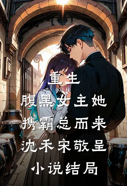 重生：腹黑女主她携霸总而来沈禾宋敬呈小说结局