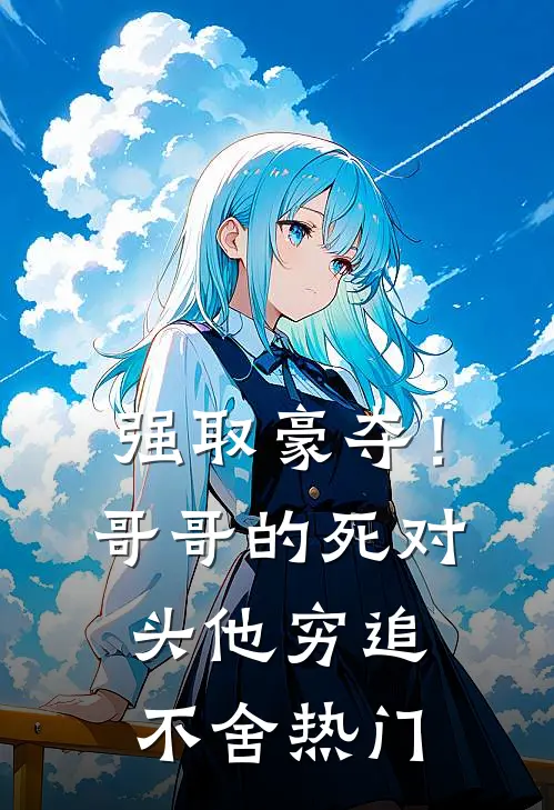 强取豪夺！哥哥的死对头他穷追不舍热门