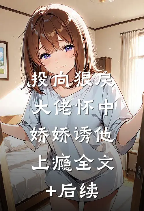 投向狠戾大佬怀中，娇娇诱他上瘾全文+后续
