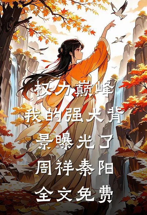 权力巅峰：我的强大背景曝光了周祥秦阳全文免费
