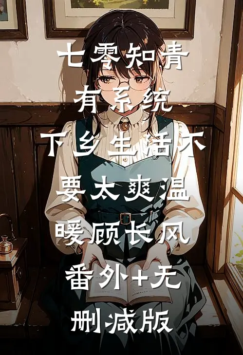 七零知青有系统，下乡生活不要太爽温暖顾长风:番外+无删减版
