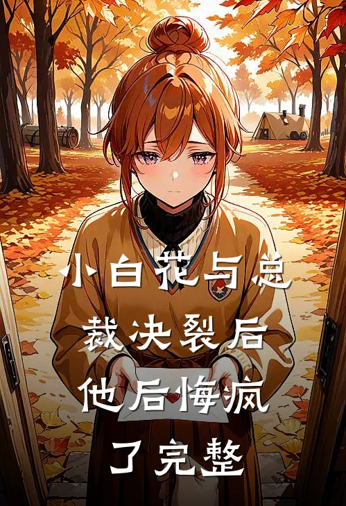 小白花与总裁决裂后，他后悔疯了完整