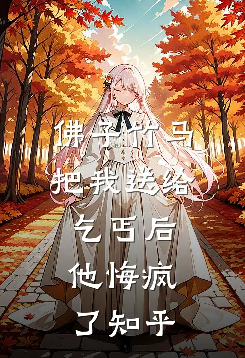 佛子竹马把我送给乞丐后，他悔疯了知乎