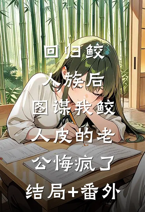 回归鲛人族后，图谋我鲛人皮的老公悔疯了:结局+番外