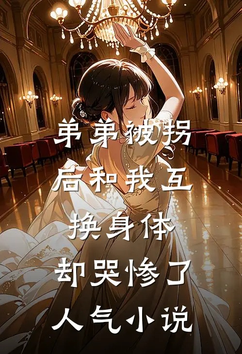 弟弟被拐后和我互换身体，却哭惨了人气小说
