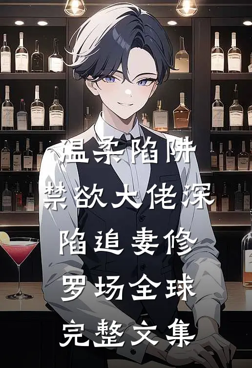 温柔陷阱：禁欲大佬深陷追妻修罗场全球完整文集