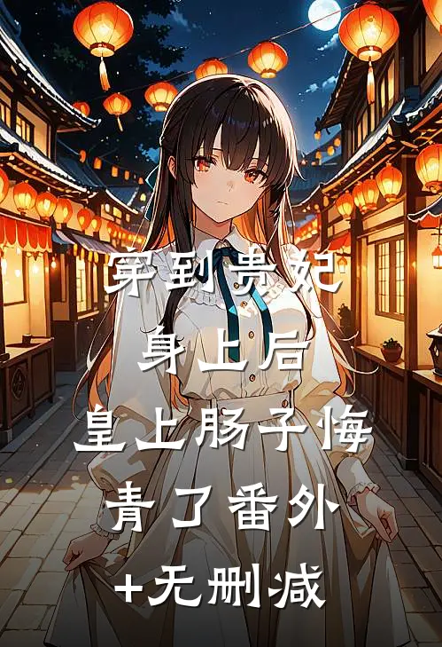 穿到贵妃身上后，皇上肠子悔青了番外+无删减