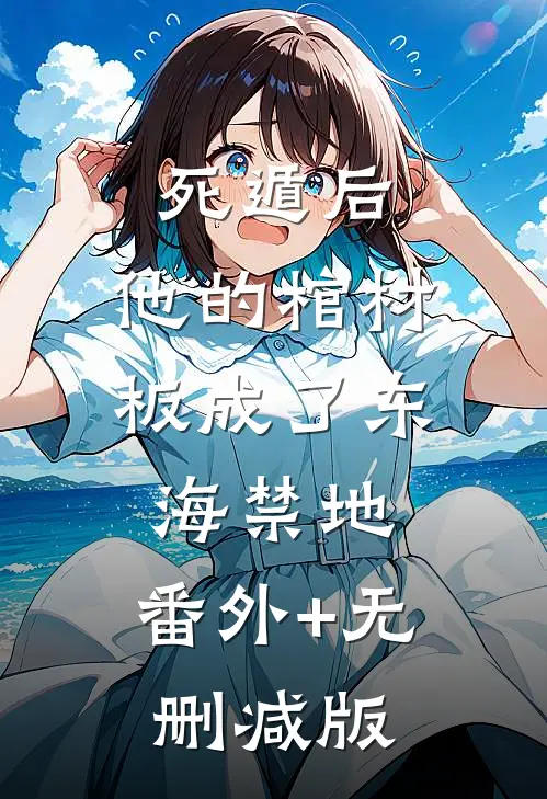 死遁后，他的棺材板成了东海禁地:番外+无删减版