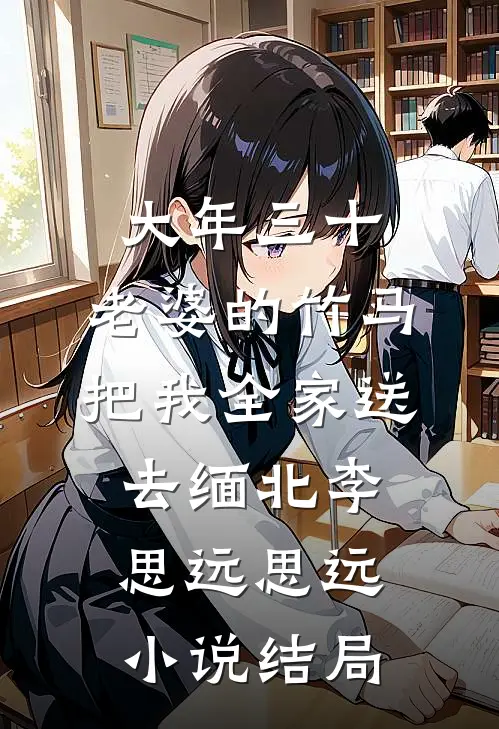 大年三十，老婆的竹马把我全家送去缅北李思远思远小说结局