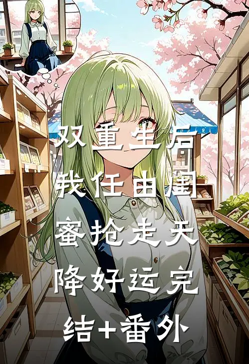 双重生后，我任由闺蜜抢走天降好运完结+番外