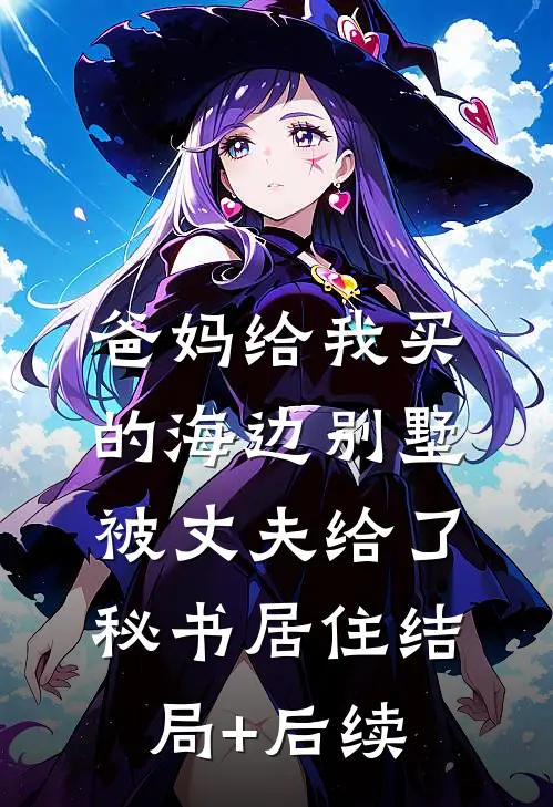 爸妈给我买的海边别墅，被丈夫给了秘书居住结局+后续