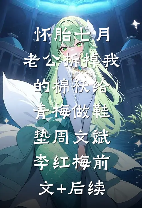 怀胎七月，老公拆掉我的棉袄给青梅做鞋垫周文斌李红梅前文+后续