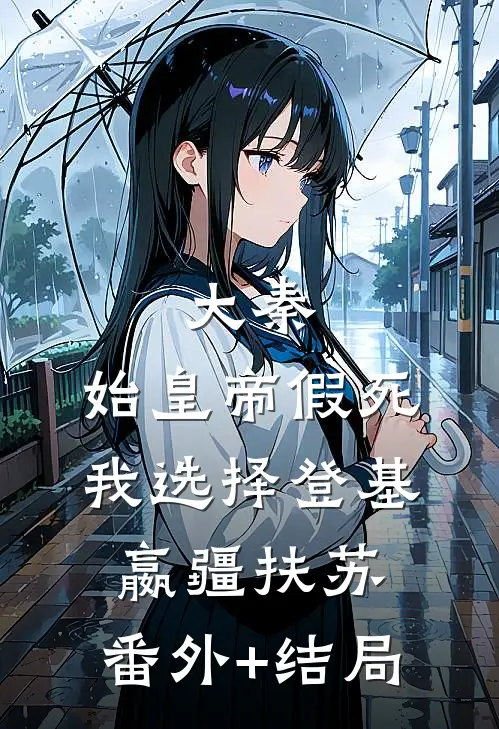 大秦：始皇帝假死，我选择登基嬴疆扶苏:(番外)+(结局)