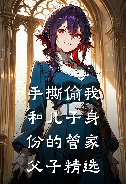 手撕偷我和儿子身份的管家父子精选