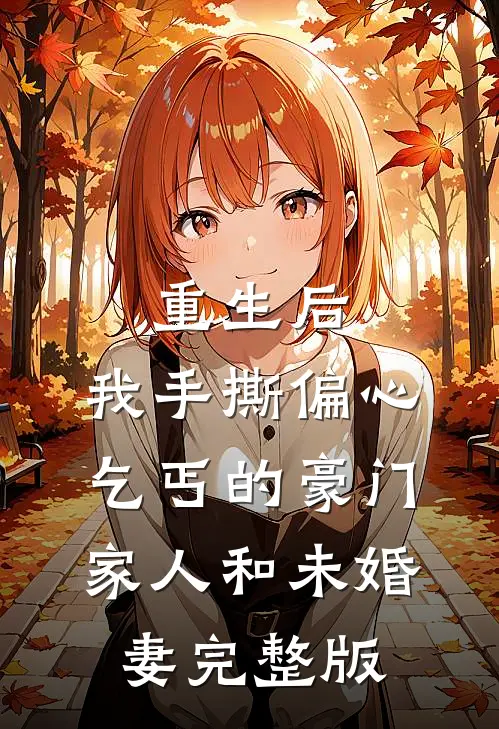 重生后，我手撕偏心乞丐的豪门家人和未婚妻完整版