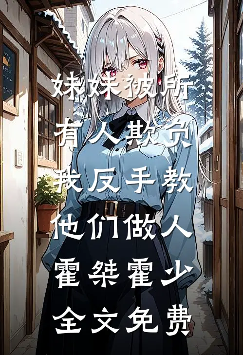 妹妹被所有人欺负，我反手教他们做人霍桀霍少全文免费