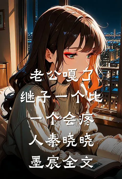 老公嘎了，继子一个比一个会疼人秦晓晓墨宸全文
