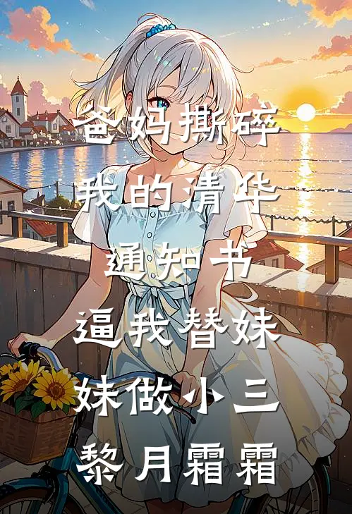 爸妈撕碎我的清华通知书，逼我替妹妹做小三(黎月霜霜)