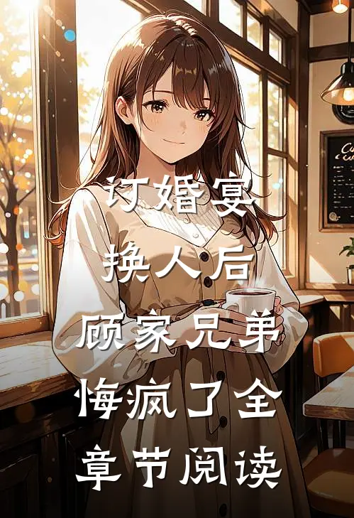 订婚宴换人后，顾家兄弟悔疯了全章节阅读