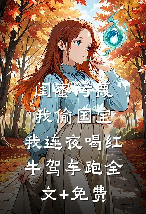 闺蜜污蔑我偷国宝，我连夜喝红牛驾车跑全文+免费