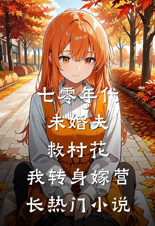 七零年代：未婚夫救村花，我转身嫁营长热门小说