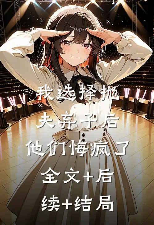 我选择抛夫弃子后，他们悔疯了全文+后续+结局