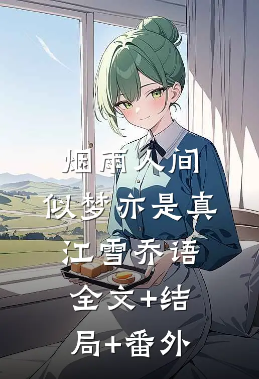 烟雨人间，似梦亦是真江雪乔语:全文+结局+番外