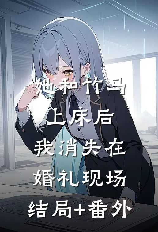 她和竹马上床后，我消失在婚礼现场:结局+番外