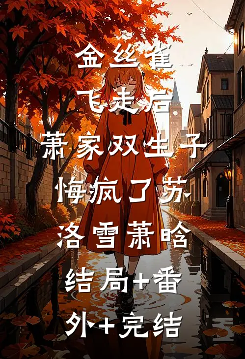 金丝雀飞走后，萧家双生子悔疯了苏洛雪萧晗结局+番外+完结
