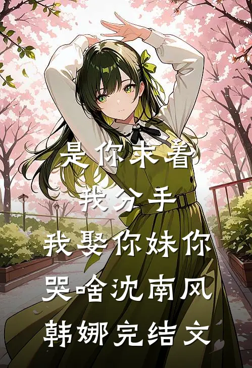 是你求着我分手，我娶你妹你哭啥沈南风韩娜完结文