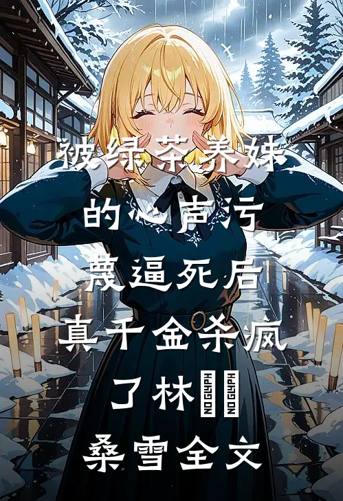 被绿茶养妹的心声污蔑逼死后，真千金杀疯了林玥玥桑雪全文