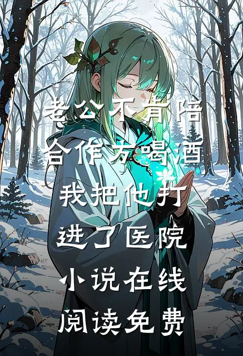 老公不肯陪合作方喝酒，我把他打进了医院小说在线阅读免费