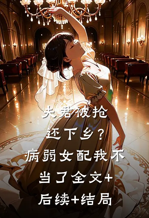 夫君被抢还下乡？病弱女配我不当了:全文+后续+结局