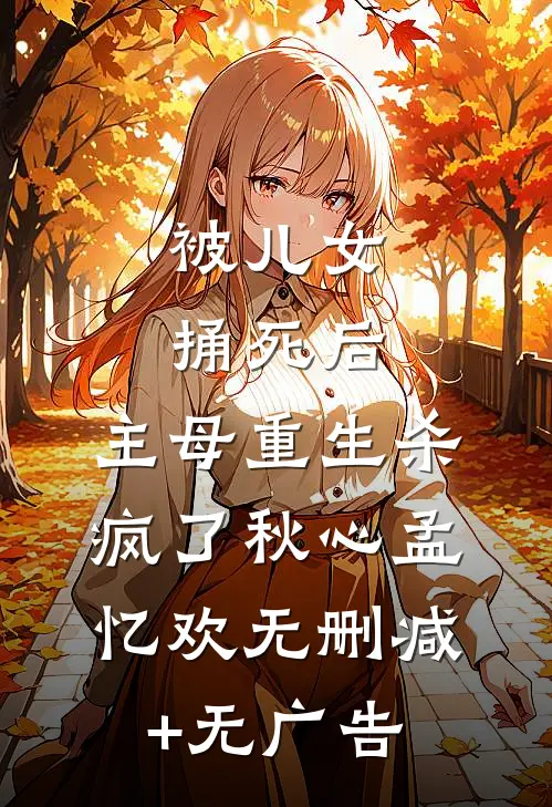 被儿女捅死后，主母重生杀疯了秋心孟忆欢无删减+无广告