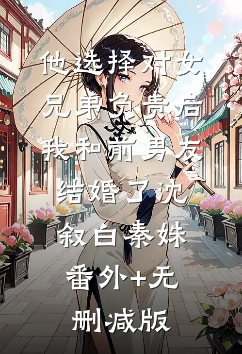他选择对女兄弟负责后，我和前男友结婚了沈叙白秦姝:番外+无删减版