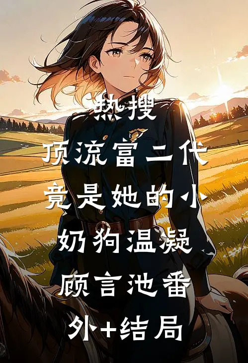 热搜：顶流富二代竟是她的小奶狗温凝顾言池(番外)+(结局)