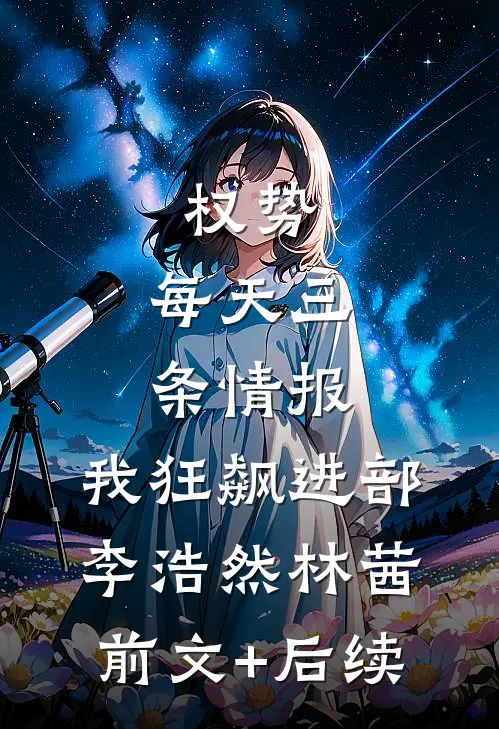 权势：每天三条情报，我狂飙进部李浩然林茜前文+后续